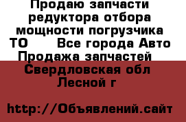Продаю запчасти редуктора отбора мощности погрузчика ТО-30 - Все города Авто » Продажа запчастей   . Свердловская обл.,Лесной г.